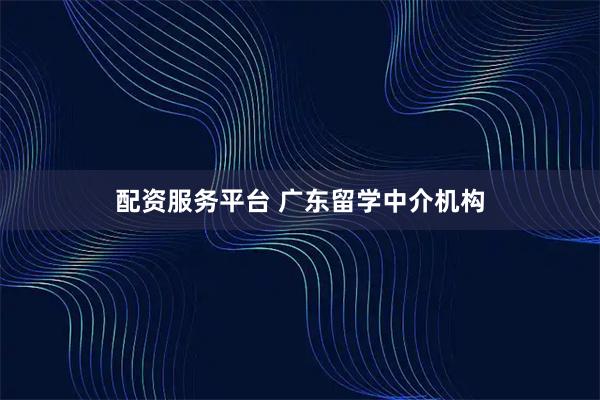 配资服务平台 广东留学中介机构