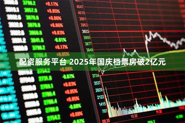 配资服务平台 2025年国庆档票房破2亿元