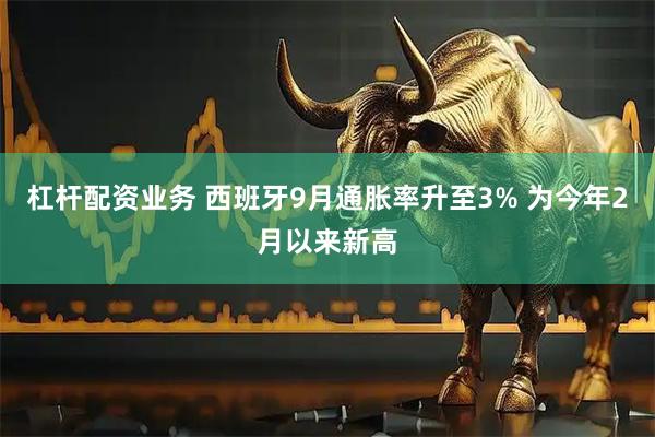 杠杆配资业务 西班牙9月通胀率升至3% 为今年2月以来新高