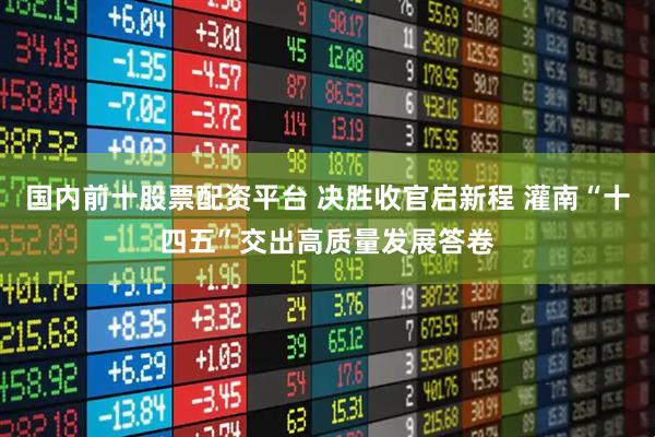 国内前十股票配资平台 决胜收官启新程 灌南“十四五”交出高质量发展答卷