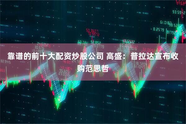 靠谱的前十大配资炒股公司 高盛：普拉达宣布收购范思哲