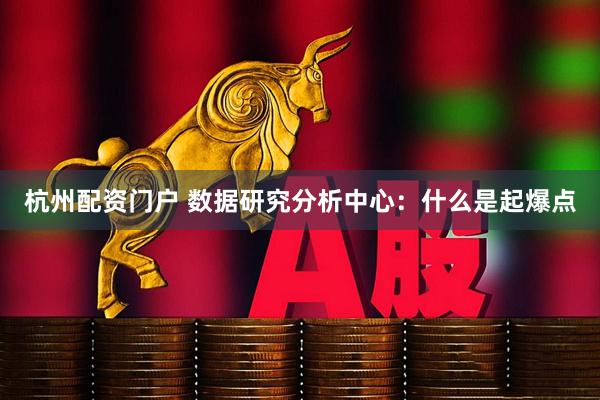 杭州配资门户 数据研究分析中心：什么是起爆点
