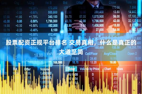 股票配资正规平台排名 交易真相，什么是真正的大道至简