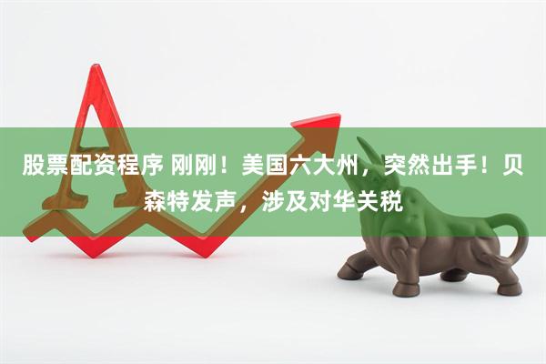 股票配资程序 刚刚！美国六大州，突然出手！贝森特发声，涉及对华关税