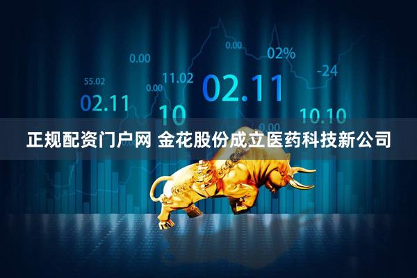 正规配资门户网 金花股份成立医药科技新公司