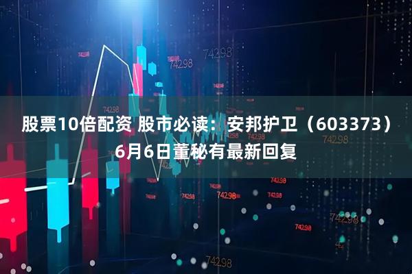 股票10倍配资 股市必读：安邦护卫（603373）6月6日董秘有最新回复