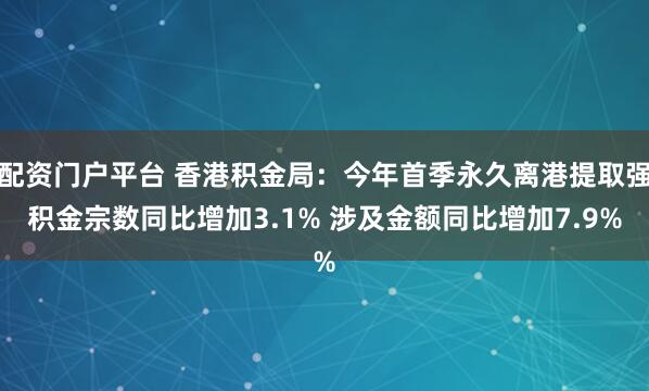 配资门户平台 香港积金局：今年首季永久离港提取强积金宗数同比增加3.1% 涉及金额同比增加7.9%