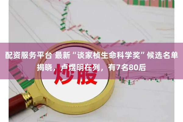 配资服务平台 最新“谈家桢生命科学奖”候选名单揭晓，卢煜明在列，有7名80后