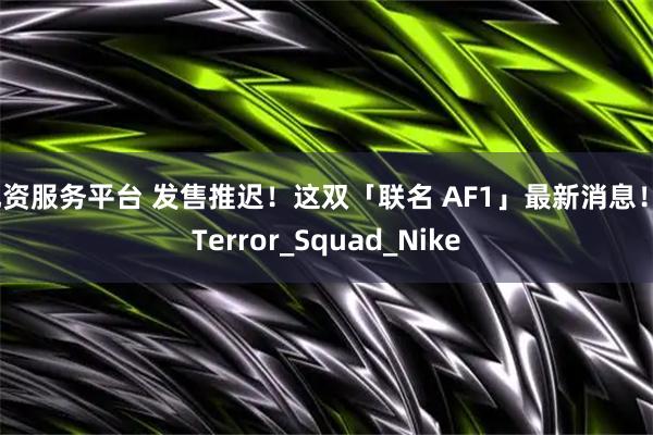 配资服务平台 发售推迟！这双「联名 AF1」最新消息！_Terror_Squad_Nike