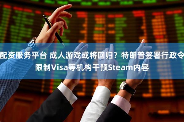 配资服务平台 成人游戏或将回归？特朗普签署行政令限制Visa等机构干预Steam内容