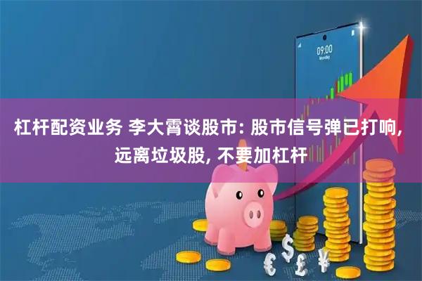 杠杆配资业务 李大霄谈股市: 股市信号弹已打响, 远离垃圾股, 不要加杠杆