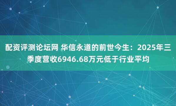 配资评测论坛网 华信永道的前世今生：2025年三季度营收6946.68万元低于行业平均