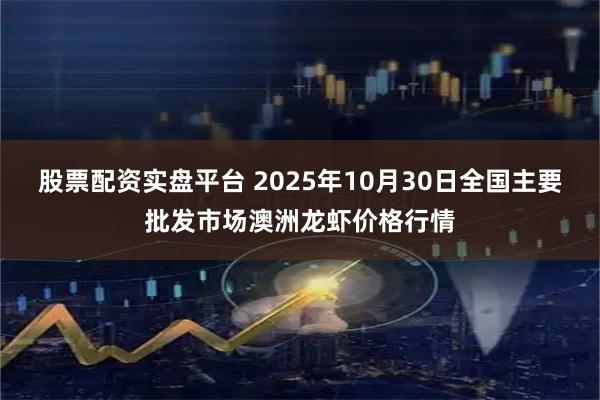 股票配资实盘平台 2025年10月30日全国主要批发市场澳洲龙虾价格行情