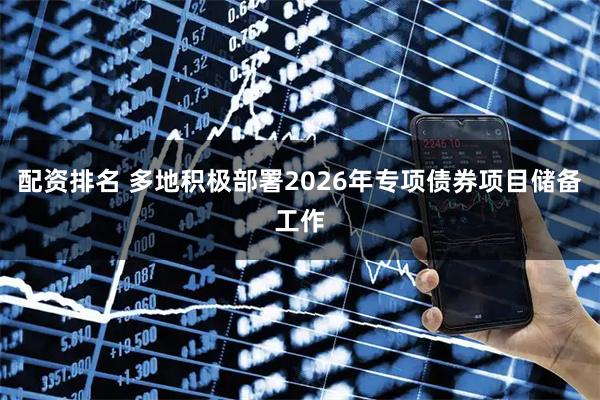 配资排名 多地积极部署2026年专项债券项目储备工作