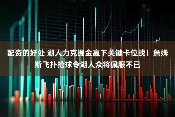 配资的好处 湖人力克掘金赢下关键卡位战！詹姆斯飞扑抢球令湖人众将佩服不已