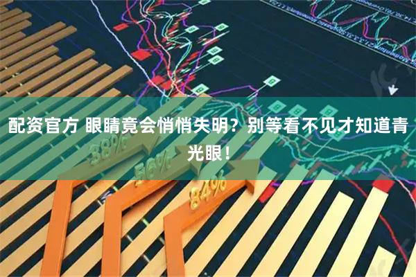 配资官方 眼睛竟会悄悄失明？别等看不见才知道青光眼！