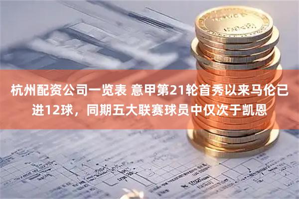 杭州配资公司一览表 意甲第21轮首秀以来马伦已进12球，同期五大联赛球员中仅次于凯恩