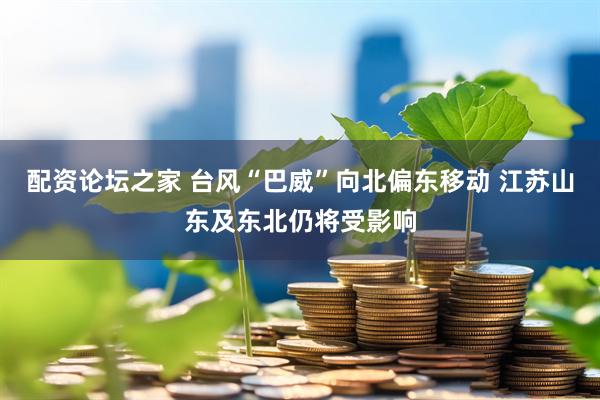配资论坛之家 台风“巴威”向北偏东移动 江苏山东及东北仍将受影响