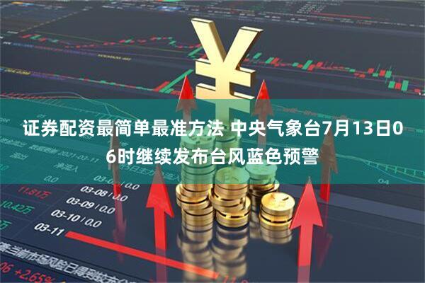 证券配资最简单最准方法 中央气象台7月13日06时继续发布台风蓝色预警