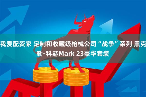 我爱配资家 定制和收藏级枪械公司“战争”系列 黑克勒-科赫Mark 23豪华套装